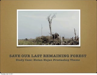 SAVE OUR LAST REMAINING FOREST
                          Study Case: Hutan Hujan Prestashop Theme



Thursday, July 14, 2011
 