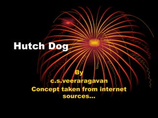 Hutch Dog By c.s.veeraragavan Concept taken from internet sources… 