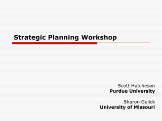 Strategic Planning Workshop




                            Scott Hutcheson
                         Purdue University

                               Sharon Gulick
                      University of Missouri
 