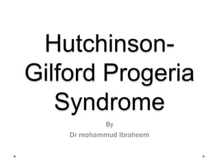 Hutchinson-
Gilford Progeria
Syndrome
By
Dr mohammud Ibraheem
 
