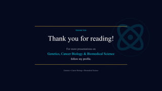 THANK YOU
Thank you for reading!
For more presentations on
Genetics, Cancer Biology & Biomedical Science
follow my profile.
Genetics • Cancer Biology • Biomedical Science
 