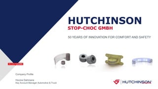 HUTCHINSON
STOP-CHOC GMBH
50 YEARS OF INNOVATION FOR COMFORT AND SAFETY
Company Profile
Hocine Dahmane
Key Account Manager Automotive & Truck Confidential
 