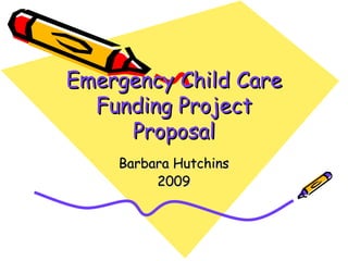 Emergency Child Care Funding Project Proposal Barbara Hutchins 2009 
