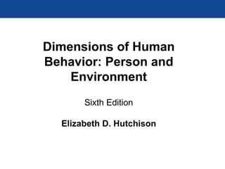 Dimensions of Human
Behavior: Person and
Environment
Sixth Edition
Elizabeth D. Hutchison
 