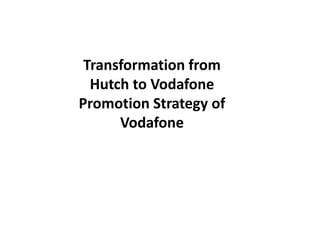 Transformation from
  Hutch to Vodafone
Promotion Strategy of
      Vodafone
 