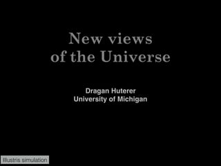 New views
of the Universe
Dragan Huterer
University of Michigan
Illustris simulation
 