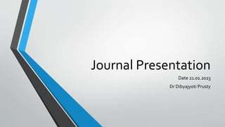 Journal Presentation
Date 21.01.2023
Dr Dibyajyoti Prusty
 