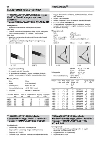 94
ELASZTOMER TÖMLŐTECHNIKA
thomafluid®
THOMAFLUID®-PUR/PVC Kettős rétegű
tömlő – Ellenáll a hegesztési reve
zápornak –
Típusa: THOMAPLAST® LED-ATLAS IV-241
Termékjellemző:
•	 Hegesztési reve zápornak ellenálló speciális tömlő
Külső réteg:
•	 Kevésbé lobbanékony védőköpeny, amely nagyon jó szigetelő
tulajdonsággal rendelkezik és megfelel a szabványnak
Belső réteg:
• 	 Nagyon jó mechanikai szilárdság, szakító szilárdság, hosszú
távú próbánál is
• 	 Legjobb rugalmas tulajdonság, átlagon felüli rugalmasság
• 	 Kedvező hajlási sugár
• 	 Nagyon jó kopásállóság
• 	 Jó öregedés ellenálló képesség
• 	 Jó vegyi ellenálló képesség a benzin, ciklohexán, dízelolaj,
isooktán, kerozin, valamint a higított sóoldatokkal szemben
Műszaki jellemző:
•	 Szín:	 fekete
•	 Anyag:	 PUR (poliuretán)
•	 Üzemi nyomás:	 16 bar 20°C-nál
•	 Hőmérséklettartomány:	 –30°C +90°C (max.)
•	 Szabvány:	 megfelel UL 94 V2 - V0
Cikkszám	 Belső Ø	 Külső Ø	 Hajlási sugár	 Egység	 Egységár
	 mm	 mm	 mm	 m	 Euro
302737	 4,0	 8,0	 15	 5	 113,00
302738	 4,0	 8,0	 15	 15	 270,00
302739	 6,0	 10,0	 20	 5	 133,00
302740	 6,0	 10,0	 20	 15	 310,00
THOMAFLUID®-PUR-High-Tech-
Kétcsatornás-Vegyi tömlő – kalibrált –
Típusa: THOMAPLAST® LED PUDUO
Termékjellemző:
•	 Két tömlő egy tömlő-párba összehegesztve
•	 Nagy rugalmas tulajdonság, átlagon felüli rugalmasság
•	 Rugalmas -40 °C-nál is
•	 Kis hajlási sugár, különösen megtörés biztos és szakító szilárd
•	 Nagyon jó mechanikai szilárdság, szakító szilárdságú, hosszú
távú próbánál is
•	 Nagyon jó kopásállóság
•	 Nagyon jó időjárás-, ózon- és öregedés ellenálló képesség
•	 A CETOP norma szerint kalibrált
•	 Jó vegyi ellenálló képesség a benzin, ciklohexán, dízelolaj,
isooktán, kerozin, valamint a higított sóoldatokkal szemben
•	 UV ellenálló képesség
Műszaki jellemző:
•	 Szín:	 kék/fekete
•	 Anyag:	 PUR (poliuretán)
•	 Shore keménység A:	 85 ± 5
•	 Tömlő modifikáció:	 kétcsatornás tömlő (tömlő-pár)
•	 Tűrés: 	
•	 Külső-Ø 	 4-5 mm 	 + 0,05 - + 0,07 mm
		 6-8 mm 	 + 0,05 - 0,10 mm
		 10 mm 	 +0,10 mm
Falvastagság:	 4-8 mm 	 ± 0,05 mm
		 10 mm 	 ± 0,1 mm
•	 Hőmérséklettartomány: 	 -40 °C +80 °C,
		 rövid ideig +120 °C
Cikkszám	 Belső	 Külső	 Hajlási	 Üzemi	 Szín-	 Egység	 Egységár
	 Ø mm	 Ø mm	 sugár	 nyomás	 kód	 m	 Euro
			 mm	 20 °C-
				 nál
				 bar
14456	 2	 4,0	 12	 18	 kék/fekete	 5	 44,00
14457	 2	 4,0	 12	 18	 kék/fekete	 15	 110,00
14458	 3	 4,3	 14	 10	 kék/fekete	 5	 44,00
14459	 3	 4,3	 14	 10	 kék/fekete	 15	 110,00
14460	 3	 5,0	 12	 18	 kék/fekete	 5	 54,00
14461	 3	 5,0	 12	 18	 kék/fekete	 15	 135,00
14462	 4	 6,0	 20	 13	 kék/fekete	 5	 69,00
14463	 4	 6,0	 20	 13	 kék/fekete	 15	 185,00
14464	 6	 8,0	 30	 12	 kék/fekete	 5	 87,00
14465	 6	 8,0	 30	 12	 kék/fekete	 15	 233,00
14466	 8	 10,0	 60	 8	 kék/fekete	 5	 110,00
14467	 8	 10,0	 60	 8	 kék/fekete	 15	 277,00
THOMAFLUID®-PUR-High-Tech-
Három csatornás-Vegyi tömlő – kalibrált –
Típusa: THOMAPLAST® LED-TRIO-
ATLAS II-30
Termékjellemző:
•	 Három tömlő, egy tömlőegységbe egyesítve és együtt
hegesztve. Szín: kék, fekete, natúr
•	 Nagy elaszticitás és rugalmasság
•	 Rugalmas –40°C-nál is
30 2737 30 2737 14 456 14 456
 