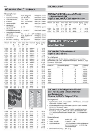 61
MŰANYAG TÖMLŐTECHNIKA
THOMAFLUID®
Műszaki jellemző:
• Sűrűség: 0,90 - 92 g/cm3 DIN 53479 szerint
• Szakító szilárdság: 20 - 45 N/mm2 DIN 53455 szerint
• Szakadási nyúlás: 300 - 700% DIN 53455 szerint
• E-Modul: 700 - 1800 N/mm2 DIN 53457 szerint
• Ütésszilárdság: törés nélkül DIN 53453 szerint
• Bemetszési
ütésszilárdság: 3 - 40 DIN 53453 szerint
• Alkalmazás
hőmérséklettartomány: 0 °C +100 °C DIN 53446 szerint
• Hosszirányú hőtágulási
együttható: 1,7 - 1,8 x 10-4 x K-1 DIN 52523 szerint
• Hővezetőképesség: 0,22 - 0,26 W/mK DIN 52612 szerint
• Kóboráram: KA3c DIN 53480 szerint
• El. átütési szilárdság: 70 - 90 kV/mm DIN 53481 szerint
Cikkszám DN Külső Belső Hajlási Méter Beszínezés Egység Egységár
Ø Ø sugár súly m Euro
mm mm mm g
43268 10 12.7 9.8 20 24 átlátszó 5 29.00
43269 10 12.7 9.8 20 24 átlátszó 10 47.00
43270 10 12.7 9.8 20 24 átlátszó 15 65.00
43277 13 15.7 12.4 25 39 átlátszó 5 42.00
43278 13 15.7 12.4 25 39 átlátszó 10 73.00
43279 13 15.7 12.4 25 39 átlátszó 15 99.00
43283 16 18.7 14.9 30 46 átlátszó 5 47.00
43284 16 18.7 14.9 30 46 átlátszó 10 81.00
43285 16 18.7 14.9 30 46 átlátszó 15 111.00
43289 4.5 7.1 4.5 10 9 fekete 5 24.00
43290 4.5 7.1 4.5 10 9 fekete 10 42.00
43291 4.5 7.1 4.5 10 9 fekete 15 58.00
43292 7.5 9.9 6.7 16 14 fekete 5 27.00
43293 7.5 9.9 6.7 16 14 fekete 10 45.00
43294 7.5 9.9 6.7 16 14 fekete 15 63.00
43295 8.5 11.4 8.4 20 20 fekete 5 27.00
43296 8.5 11.4 8.4 20 20 fekete 10 45.00
43297 8.5 11.4 8.4 20 20 fekete 15 63.00
43298 10 12.7 9.8 20 24 fekete 5 29.00
43299 10 12.7 9.8 20 24 fekete 10 47.00
43300 10 12.7 9.8 20 24 fekete 15 65.00
43304 12 15.6 11.7 25 35 fekete 5 40.00
43305 12 15.6 11.7 25 35 fekete 10 70.00
43306 12 15.6 11.7 25 35 fekete 15 95.00
43307 13 15.7 12.4 25 39 fekete 5 42.00
43308 13 15.7 12.4 25 39 fekete 10 73.00
43309 13 15.7 12.4 25 39 fekete 15 99.00
43310 14 18.3 14.1 30 40 fekete 5 44.00
43311 14 18.3 14.1 30 40 fekete 10 78.00
43312 14 18.3 14.1 30 40 fekete 15 106.00
43313 16 18.7 14.9 30 46 fekete 5 47.00
43314 16 18.7 14.9 30 46 fekete 10 81.00
43315 16 18.7 14.9 30 46 fekete 15 111.00
THOMAFLUID®-Bordáscső-Tömlő
polipropilénből (PP)
Típusa: THOMAPLAST®-FRW-4031 PP
Cikkszám DN Külső Belső Hajlási Méter Beszínezés Egység Egységár
Ø Ø sugár súly m Euro
mm mm mm g
43316 17 20.8 16.4 35 52 fekete 5 55.00
43317 17 20.8 16.4 35 52 fekete 10 94.00
43318 17 20.8 16.4 35 52 fekete 15 129.00
THOMAFLUID®-Saválló
acél-Tömlők
THOMASAFE-Fémvédő cső
Típusa: LED-58-MK
Termékjellemző:
Rugalmas fémcső tömlők, kábelek, vagy elektromos vezetékek
felvételéhez, hulló szikra (hegesztési reve zápor), elöntő víz, vagy
fröccsenés védelméhez.
Cikkszám Tömlő külső átmérő Egység Egységár
mm m Euro
14593 6 5 116.00
14594 6 10 197.00
14595 8 5 136.00
14596 8 10 228.00
14597 12 5 167.00
14598 12 10 279.00
14599 19 3 116.00
14600 19 5 167.00
THOMAFLUID®-High-Tech-Saválló
acél-Nyomásálló tömlők menetes
csatlakozókkal
Típusa: NODVOL®-Hydra® 230
Termékjellemző:
• Gyűrűhullámos tömlő nemesacélból 1.4541 1-szeres nemesacél
drótfonattal körülvéve 1.4301
• Egyrészt temperöntvény hatszögletű csőcsonk külső menettel
(keményen forrasztott), kúpos
• Másrészt temperöntvény csavarzat belső menettel (keményen
forrasztott), hengeres, Whitworth csőmenettel DIN 2999 (ISO
7/1), valamint mindkét oldalon saválló acél 1.4301 végkarman-
tyúval
Műszaki jellemző:
• Anyag: saválló acél 1.4541
• Üzemi nyomás: 25 bar 20 °C-nál
• DVGW engedély: DIN-DVGW ellenőrző jel, megengedett
üzemi nyomás max. 4 bar, kívánság
szerint lehetséges
• Hőmérséklettartomány: 300 °C-ig
43 292 14 593
 