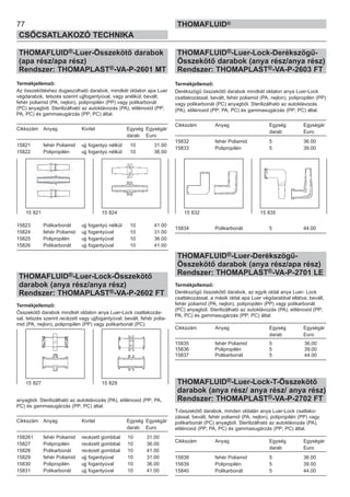 77
CSŐCSATLAKOZÓ TECHNIKA
THOMAFLUID®
THOMAFLUID®-Luer-Összekötő darabok
(apa rész/apa rész)
Rendszer: THOMAPLAST®-VA-P-2601 MT
Termékjellemző:
Az összekötéshez dugaszolható darabok, mindkét oldalon apa Luer
végdarabok, tetszés szerint ujjfogantyúval, vagy anélkül; bevált,
fehér poliamid (PA, nejlon), polipropilén (PP) vagy polikarbonát
(PC) anyagból. Sterilizálható az autoklávozás (PA), etilénoxid (PP;
PA, PC) és gammasugárzás (PP; PC) által.
Cikkszám Anyag Kivitel Egység Egységár
darab Euro
15821 fehér Poliamid ujj fogantyú nélkül 10 31.00
15822 Polipropilén ujj fogantyú nélkül 10 36.00
15823 Polikarbonát ujj fogantyú nélkül 10 41.00
15824 fehér Poliamid ujj fogantyúval 10 31.00
15825 Polipropilén ujj fogantyúval 10 36.00
15826 Polikarbonát ujj fogantyúval 10 41.00
THOMAFLUID®-Luer-Lock-Összekötő
darabok (anya rész/anya rész)
Rendszer: THOMAPLAST®-VA-P-2602 FT
Termékjellemző:
Összekötő darabok mindkét oldalon anya Luer-Lock csatlakozás-
sal, tetszés szerint recézett vagy ujjfogantyúval; bevált, fehér polia-
mid (PA, nejlon), polipropilén (PP) vagy polikarbonát (PC)
anyagból. Sterilizálható az autoklávozás (PA), etilénoxid (PP; PA,
PC) és gammasugárzás (PP; PC) által.
Cikkszám Anyag Kivitel Egység Egységár
darab Euro
158261 fehér Poliamid recézett gombbal 10 31.00
15827 Polipropilén recézett gombbal 10 36.00
15828 Polikarbonát recézett gombbal 10 41.00
15829 fehér Poliamid ujj fogantyúval 10 31.00
15830 Polipropilén ujj fogantyúval 10 36.00
15831 Polikarbonát ujj fogantyúval 10 41.00
THOMAFLUID®-Luer-Lock-Derékszögű-
Összekötő darabok (anya rész/anya rész)
Rendszer: THOMAPLAST®-VA-P-2603 FT
Termékjellemző:
Derékszögű összekötő darabok mindkét oldalon anya Luer-Lock
csatlakozással, bevált, fehér poliamid (PA, nejlon), polipropilén (PP)
vagy polikarbonát (PC) anyagból. Sterilizálható az autoklávozás
(PA), etilénoxid (PP; PA, PC) és gammasugárzás (PP; PC) által.
Cikkszám Anyag Egység Egységár
darab Euro
15832 fehér Poliamid 5 36.00
15833 Polipropilén 5 39.00
15834 Polikarbonát 5 44.00
THOMAFLUID®-Luer-Derékszögű-
Összekötő darabok (anya rész/apa rész)
Rendszer: THOMAPLAST®-VA-P-2701 LE
Termékjellemző:
Derékszögű összekötő darabok, az egyik oldal anya Luer- Lock
csatlakozással, a másik oldal apa Luer végdarabbal ellátva; bevált,
fehér poliamid (PA, nejlon), polipropilén (PP) vagy polikarbonát
(PC) anyagból. Sterilizálható az autoklávozás (PA), etilénoxid (PP;
PA, PC) és gammasugárzás (PP; PC) által.
Cikkszám Anyag Egység Egységár
darab Euro
15835 fehér Poliamid 5 36.00
15836 Polipropilén 5 39.00
15837 Polikarbonát 5 44.00
THOMAFLUID®-Luer-Lock-T-Összekötő
darabok (anya rész/ anya rész/ anya rész)
Rendszer: THOMAPLAST®-VA-P-2702 FT
T-összekötő darabok, minden oldalán anya Luer-Lock csatlako-
zással, bevált, fehér poliamid (PA, nejlon), polipropilén (PP) vagy
polikarbonát (PC) anyagból. Sterilizálható az autoklávozás (PA),
etilénoxid (PP; PA, PC) és gammasugárzás (PP; PC) által.
Cikkszám Anyag Egység Egységár
darab Euro
15838 fehér Poliamid 5 36.00
15839 Polipropilén 5 39.00
15840 Polikarbonát 5 44.00
15 821 15 824 15 832 15 835
15 827 15 829
 