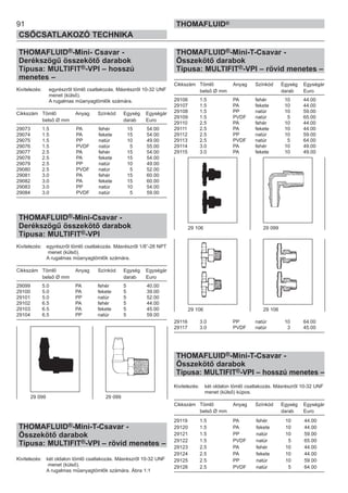 91
CSŐCSATLAKOZÓ TECHNIKA
THOMAFLUID®
THOMAFLUID®-Mini- Csavar -
Derékszögű összekötő darabok
Típusa: MULTIFIT®-VPI – hosszú
menetes –
Kivitelezés: egyrészről tömlő csatlakozás. Másrészről 10-32 UNF
menet (külső).
A rugalmas műanyagtömlők számára.
Cikkszám Tömlő Anyag Színkód Egység Egységár
belső Ø mm darab Euro
29073 1.5 PA fehér 15 54.00
29074 1.5 PA fekete 15 54.00
29075 1.5 PP natúr 10 49.00
29076 1.5 PVDF natúr 5 55.00
29077 2.5 PA fehér 15 54.00
29078 2.5 PA fekete 15 54.00
29079 2.5 PP natúr 10 49.00
29080 2.5 PVDF natúr 5 52.00
29081 3.0 PA fehér 15 60.00
29082 3.0 PA fekete 15 60.00
29083 3.0 PP natúr 10 54.00
29084 3.0 PVDF natúr 5 59.00
THOMAFLUID®-Mini-Csavar -
Derékszögű összekötő darabok
Típusa: MULTIFIT®-VPI
Kivitelezés: egyrészről tömlő csatlakozás. Másrészről 1/8”-28 NPT
menet (külső).
A rugalmas műanyagtömlők számára.
Cikkszám Tömlő Anyag Színkód Egység Egységár
belső Ø mm darab Euro
29099 5.0 PA fehér 5 40.00
29100 5.0 PA fekete 5 39.00
29101 5.0 PP natúr 5 52.00
29102 6.5 PA fehér 5 44.00
29103 6.5 PA fekete 5 45.00
29104 6.5 PP natúr 5 59.00
THOMAFLUID®-Mini-T-Csavar -
Összekötő darabok
Típusa: MULTIFIT®-VPI – rövid menetes –
Kivitelezés: két oldalon tömlő csatlakozás. Másrészről 10-32 UNF
menet (külső).
A rugalmas műanyagtömlők számára. Ábra 1:1
THOMAFLUID®-Mini-T-Csavar -
Összekötő darabok
Típusa: MULTIFIT®-VPI – rövid menetes –
Cikkszám Tömlő Anyag Színkód Egység Egységár
belső Ø mm darab Euro
29106 1.5 PA fehér 10 44.00
29107 1.5 PA fekete 10 44.00
29108 1.5 PP natúr 10 59.00
29109 1.5 PVDF natúr 5 65.00
29110 2.5 PA fehér 10 44.00
29111 2.5 PA fekete 10 44.00
29112 2.5 PP natúr 10 59.00
29113 2.5 PVDF natúr 5 64.00
29114 3.0 PA fehér 10 49.00
29115 3.0 PA fekete 10 49.00
29116 3.0 PP natúr 10 64.00
29117 3.0 PVDF natúr 3 45.00
THOMAFLUID®-Mini-T-Csavar -
Összekötő darabok
Típusa: MULTIFIT®-VPI – hosszú menetes –
Kivitelezés: két oldalon tömlő csatlakozás. Másrészről 10-32 UNF
menet (külső) kúpos.
Cikkszám Tömlő Anyag Színkód Egység Egységár
belső Ø mm darab Euro
29119 1.5 PA fehér 10 44.00
29120 1.5 PA fekete 10 44.00
29121 1.5 PP natúr 10 59.00
29122 1.5 PVDF natúr 5 65.00
29123 2.5 PA fehér 10 44.00
29124 2.5 PA fekete 10 44.00
29125 2.5 PP natúr 10 59.00
29126 2.5 PVDF natúr 5 64.00
29 099 29 099
29 106 29 099
29 106 29 106
 
