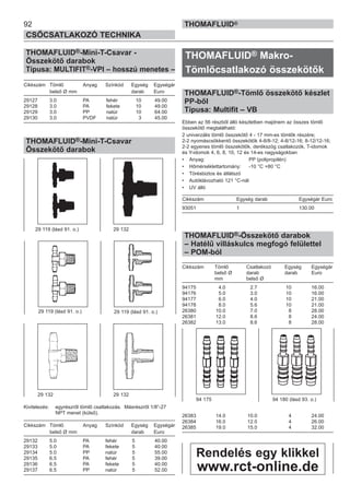 92
CSŐCSATLAKOZÓ TECHNIKA
THOMAFLUID®
THOMAFLUID®-Mini-T-Csavar -
Összekötő darabok
Típusa: MULTIFIT®-VPI – hosszú menetes –
Cikkszám Tömlő Anyag Színkód Egység Egységár
belső Ø mm darab Euro
29127 3.0 PA fehér 10 49.00
29128 3.0 PA fekete 10 49.00
29129 3.0 PP natúr 10 64.00
29130 3.0 PVDF natúr 3 45.00
THOMAFLUID®-Mini-T-Csavar
Összekötő darabok
Kivitelezés: egyrészről tömlő csatlakozás. Másrészről 1/8”-27
NPT menet (külső).
Cikkszám Tömlő Anyag Színkód Egység Egységár
belső Ø mm darab Euro
29132 5.0 PA fehér 5 40.00
29133 5.0 PA fekete 5 40.00
29134 5.0 PP natúr 5 55.00
29135 6.5 PA fehér 5 39.00
29136 6.5 PA fekete 5 40.00
29137 6.5 PP natúr 5 52.00
THOMAFLUID® Makro-
Tömlőcsatlakozó összekötők
THOMAFLUID®-Tömlő összekötő készlet
PP-ből
Típusa: Multifit – VB
Ebben az 56 részből álló készletben majdnem az összes tömlő
összekötő megtalálható:
2 univerzális tömlő összekötő 4 - 17 mm-es tömlők részére;
2-2 nyomáscsökkentő összekötők 4-8/8-12; 4-8/12-16; 8-12/12-16;
2-2 egyenes tömlő összekötők, derékszög csatlakozók, T-idomok
és Y-idomok 4, 6, 8, 10, 12 és 14-es nagyságokban
• Anyag: PP (polipropilén)
• Hőmérséklettartomány: -10 °C +80 °C
• Törésbiztos és átlátszó
• Autóklávozható 121 °C-nál
• UV álló
Cikkszám Egység darab Egységár Euro
93051 1 130.00
THOMAFLUID®-Összekötő darabok
– Hatélű villáskulcs megfogó felülettel
– POM-ból
Cikkszám Tömlő Csatlakozó Egység Egységár
belső Ø darab darab Euro
mm belső Ø
94175 4.0 2.7 10 16.00
94176 5.0 3.0 10 16.00
94177 6.0 4.0 10 21.00
94178 8.0 5.6 10 21.00
26380 10.0 7.0 8 28.00
26381 12.0 8.6 8 24.00
26382 13.0 8.6 8 28.00
26383 14.0 10.0 4 24.00
26384 16.0 12.0 4 26.00
26385 19.0 15.0 4 32.00
29 132 29 132
29 119 (lásd 91. o.) 29 132
29 119 (lásd 91. o.)
94 175 94 180 (lásd 93. o.)
29 119 (lásd 91. o.)
Rendelés egy klikkel
www.rct-online.de
 