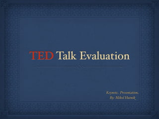 TED Talk Evaluation


              Keynote Presentation
                By: Mikol Hutnik
 