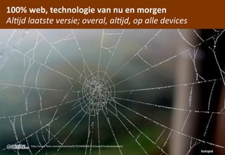 100%	
 web,	
 technologie	
 van	
 nu	
 en	
 morgen
Al;jd	
 laatste	
 versie;	
 overal,	
 al;jd,	
 op	
 alle	
 devices




          hCp://www.ﬂickr.com/photos/marﬁs75/4400066715/sizes/l/in/photostream/
                                                                                  hutspot
 