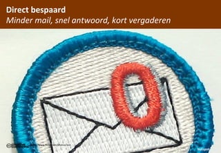 Direct	
 bespaard
Minder	
 mail,	
 snel	
 antwoord,	
 kort	
 vergaderen




        hCp://www.ﬂickr.com/photos/iain
                                                             hutspot
 