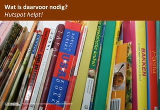 Wat	
 is	
 daarvoor	
 nodig?
Hutspot	
 helpt!




        hCp://www.ﬂickr.com/photos/marionenkevin/3341820095/
                                                               hutspot
 