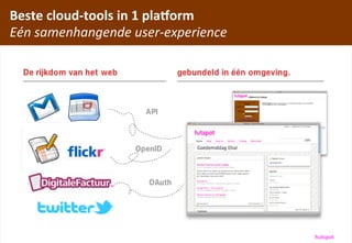 Beste	
 cloud-­‐tools	
 in	
 1	
 pla=orm
Eén	
 samenhangende	
 user-­‐experience




                 hCp://www.ﬂickr.com/photos/legozilla/
                                                         hutspot
 