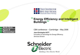 Energy Efficiency and Intelligent 
Buildings 
CBA conference – Cambridge – May 2006 
Jean-Christophe HUTT 
Innovation & Technology for Energy Efficiency, 
Services Division 
Building a New Electric World 
“ 
” 
 