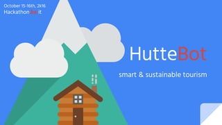 October 15-16th, 2k16
Hackathon.bz.it
HutteBot
smart & sustainable tourism
 
