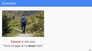 Scenario
Tourist in the area
“Tons of apps & no local hints”
2/5
 