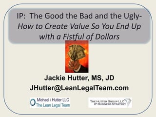 IP: The Good the Bad and the UglyHow to Create Value So You End Up
with a Fistful of Dollars

Jackie Hutter, MS, JD
JHutter@LeanLegalTeam.com

 