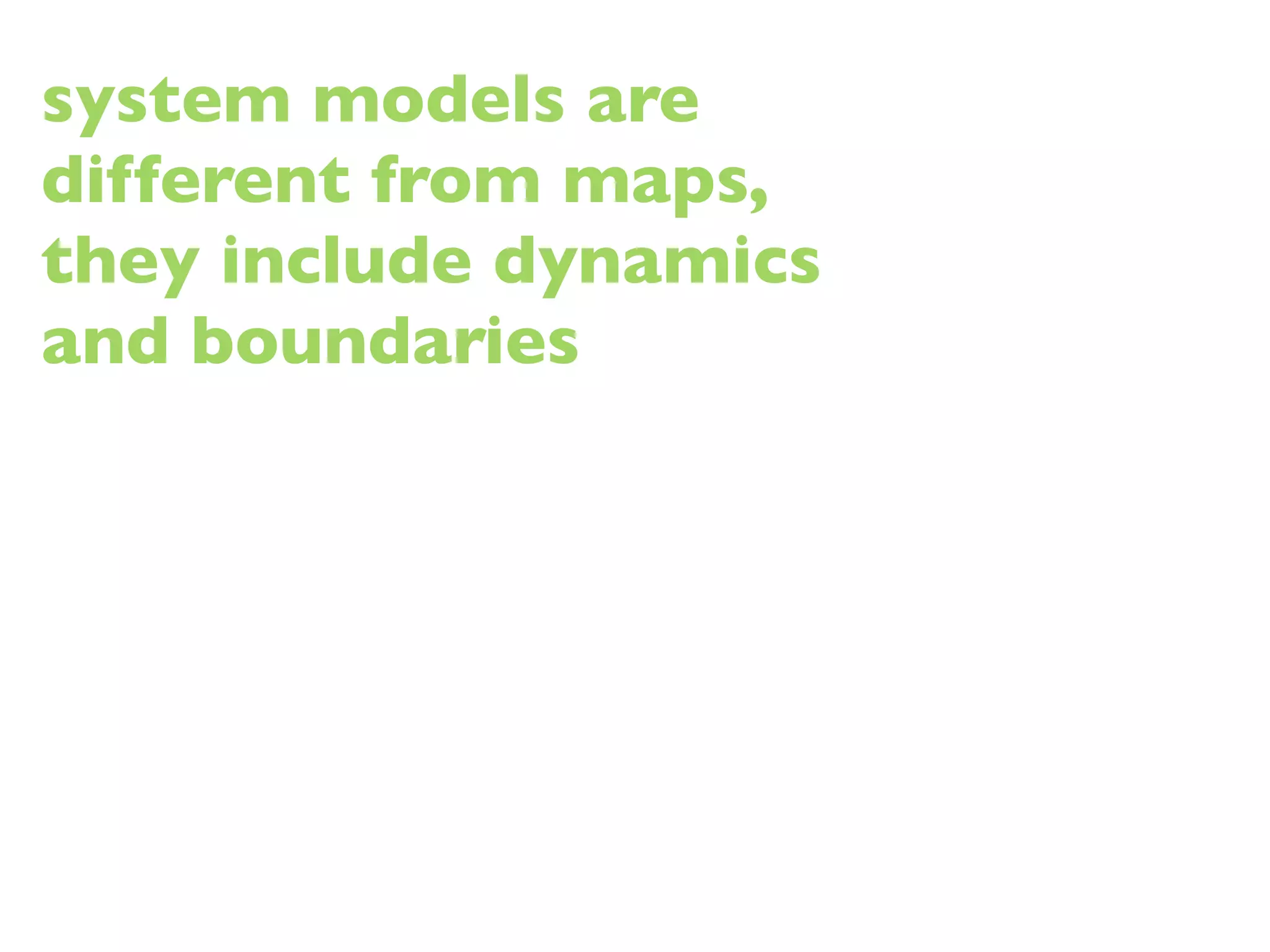system models are
different from maps,
they include dynamics
and boundaries
 