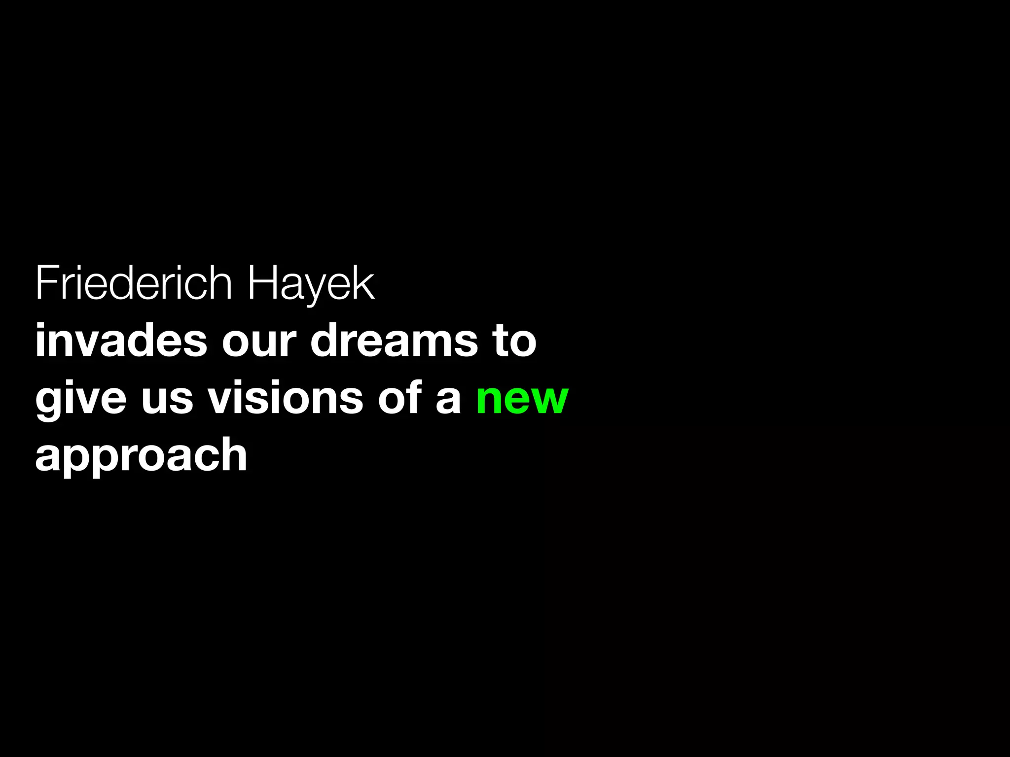 Friederich Hayek
invades our dreams to
give us visions of a new
approach
 