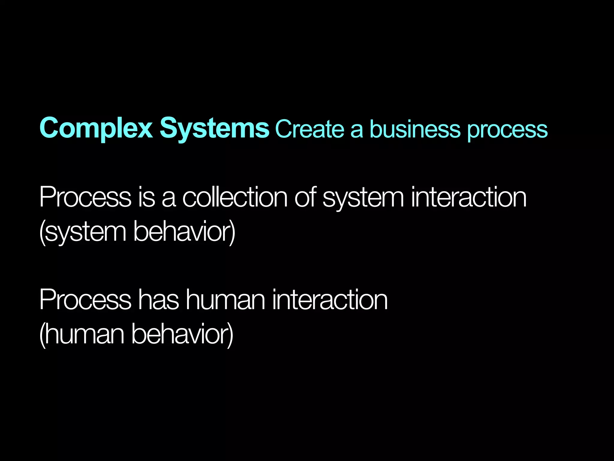 Complex Systems Create a business process

Process is a collection of system interaction
(system behavior)

Process has human interaction
(human behavior)
 