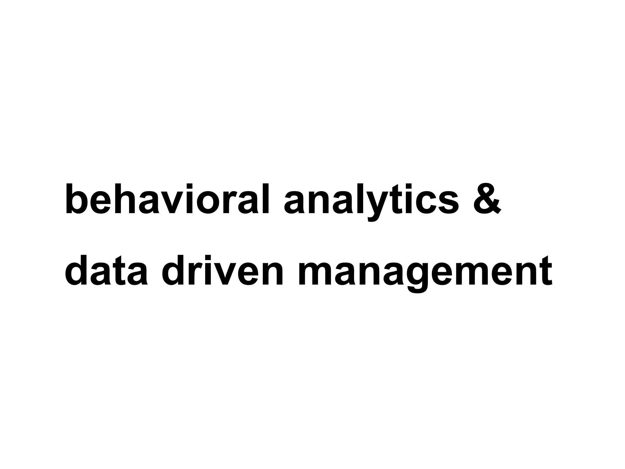 behavioral analytics &
data driven management
 