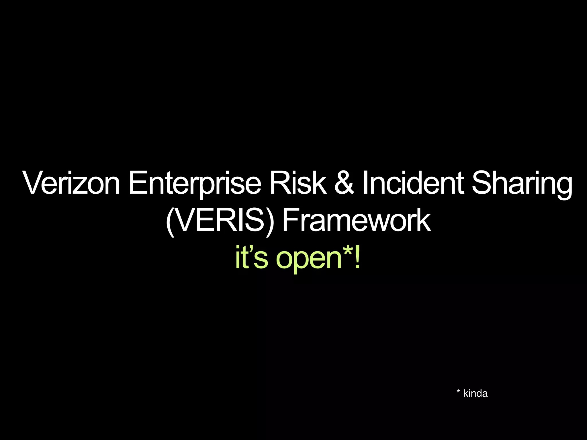 Verizon Enterprise Risk & Incident Sharing
          (VERIS) Framework
                it’s open*!



                                 * kinda
 