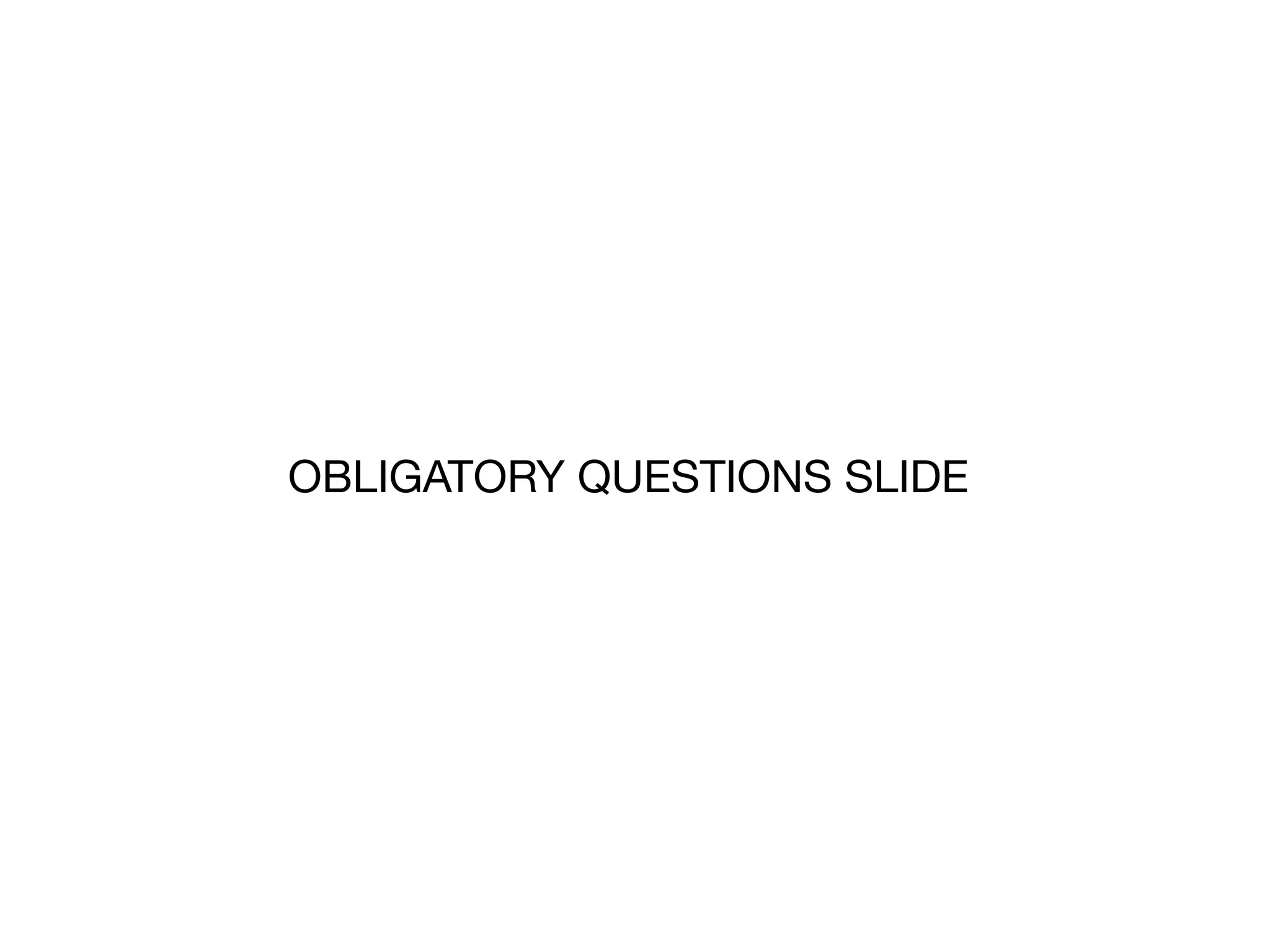 OBLIGATORY QUESTIONS SLIDE
 