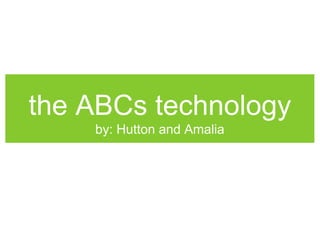 the ABCs technology 
by: Hutton and Amalia 
 