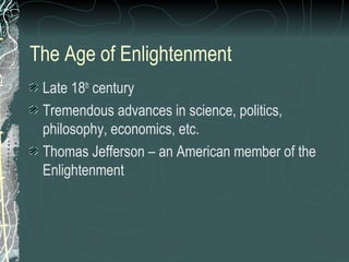 The Age of Enlightenment
Late 18th
century
Tremendous advances in science, politics,
philosophy, economics, etc.
Thomas Jefferson – an American member of the
Enlightenment
 