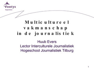 Multicultureel vakmanschap  in de journalistiek  Huub Evers Lector Interculturele Journalistiek Hogeschool Journalistiek Tilburg 