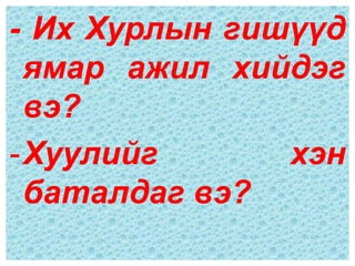 - Их Хурлын гишүүд
 ямар ажил хийдэг
 вэ?
-Хуулийг       хэн
 баталдаг вэ?
 