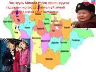 Энэ хууль Монгол Улсад оршин суугаа
гадаадын иргэн, харьяалалгүй хүний
   хүүхдэд нэгэн адил хамаарна.
 