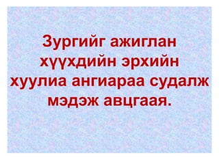 Зургийг ажиглан
   хүүхдийн эрхийн
хуулиа ангиараа судалж
    мэдэж авцгаая.
 
