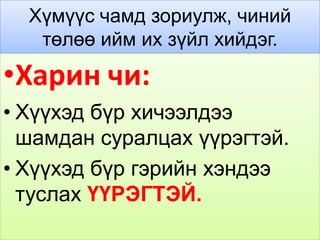 Хүмүүс чамд зориулж, чиний
   төлөө ийм их зүйл хийдэг.

•Харин чи:
• Хүүхэд бүр хичээлдээ
  шамдан суралцах үүрэгтэй.
• Хүүхэд бүр гэрийн хэндээ
  туслах ҮҮРЭГТЭЙ.
 