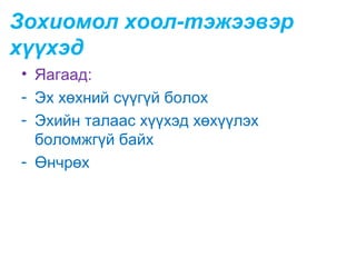 Зохиомол хоол-тэжээвэр
хүүхэд
• Яагаад:
- Эх хөхний сүүгүй болох
- Эхийн талаас хүүхэд хөхүүлэх
боломжгүй байх
- Өнчрөх

 
