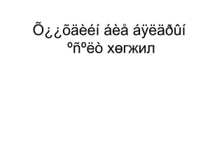 Õ¿¿õäèéí áèå áÿëäðûí
ºñºëò хөгжил

 