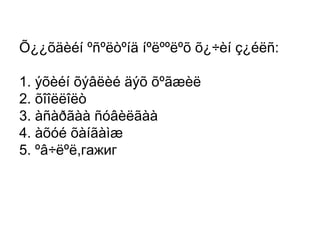 Õ¿¿õäèéí ºñºëòºíä íºëººëºõ õ¿÷èí ç¿éëñ:
1. ýõèéí õýâëèé äýõ õºãæèë
2. õîîëëîëò
3. àñàðãàà ñóâèëãàà
4. àõóé õàíãàìæ
5. ºâ÷ëºë,гажиг

 