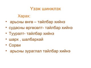 Үзэж шинжлэх
•
•
•
•
•
•

Харах:
арьсны өнгө – тайлбар хийнэ
судасны өргөсөлт- тайлбар хийнэ
Тууралт- тайлбар хийнэ
шарх , шалбархай
Сорви
арьсны зураглал тайлбар хийнэ

 
