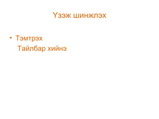 Үзэж шинжлэх
• Тэмтрэх
Тайлбар хийнэ

 