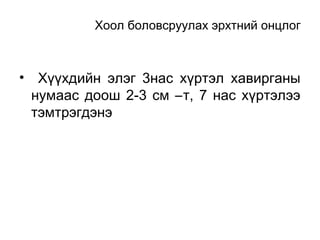 Хоол боловсруулах эрхтний онцлог

• Хүүхдийн элэг 3нас хүртэл хавирганы
нумаас доош 2-3 см –т, 7 нас хүртэлээ
тэмтрэгдэнэ

 