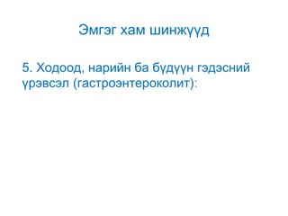 Эмгэг хам шинжүүд
5. Ходоод, нарийн ба бүдүүн гэдэсний
үрэвсэл (гастроэнтероколит):

 