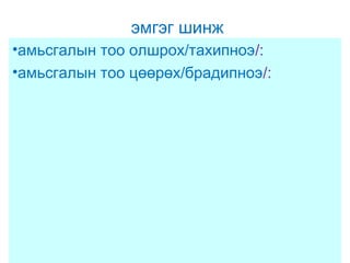 эмгэг шинж
•амьсгалын тоо олшрох/тахипноэ/:
•амьсгалын тоо цөөрөх/брадипноэ/:

 
