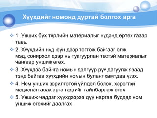 Хүүхдийгномонддуртайболгохарга1. Уншихбүхтөрлийнматериалыгнүдэндөртөхгазартавь.2. Хүүхдийннүдюундээртогтожбайгааголжмэд, сонирхолдээрньтулгуурлантөстэйматериалыгчангааруншижөгөх.3. Хүүхдээбайнганомындэлгүүррүүдагуулжяваадтэндбайгаахүүхдийнномынбулангхамтдааүзэх. 4. Номуншихзорилготойүйлдэлболох, хэрэгтэймэдээлэлавахаргагэдгийгтайлбарлажөгөх5. Уншижчаддагхүүхдээрээдүүнартаабусдадномуншижөгөхийгдаалгах