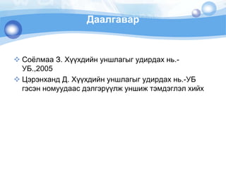 ДаалгаварСоёлмаа З. Хүүхдийн уншлагыг удирдах нь.-УБ.,2005Цэрэнханд Д. Хүүхдийн уншлагыг удирдах нь.-УБ гэсэн номуудаас дэлгэрүүлж уншиж тэмдэглэл хийх 