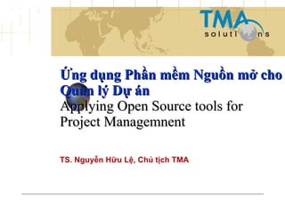 Ứng dụng Phần mềm Nguồn mở cho Quản lý Dự án Applying Open Source tools for Project Managemnent  TS. Nguyễn Hữu Lệ, Chủ tịch TMA 