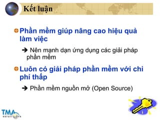 Kết luận Phần mềm giúp nâng cao hiệu quả làm việc    Nên mạnh dạn ứng dụng các giải pháp phần mềm Luôn có giải pháp phần mềm với chi phí thấp    Phần mềm nguồn mở (Open Source) 